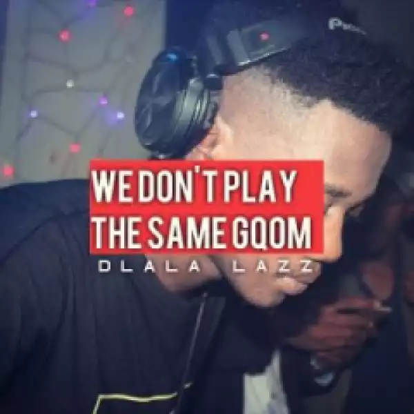 Dlala Lazz - We Don’t Play The Same Gqom (DJ Mix)